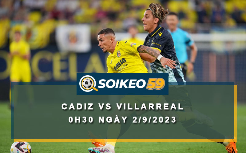 Soi kèo Cadiz vs Villarreal 0h30 ngày 2/9/2023