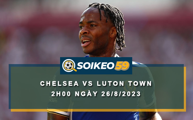 Soi kèo Chelsea vs Luton Town 2h00 ngày 26/8/2023
