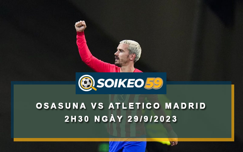 Soi kèo Osasuna vs Atletico Madrid 2h30 ngày 29/9/2023