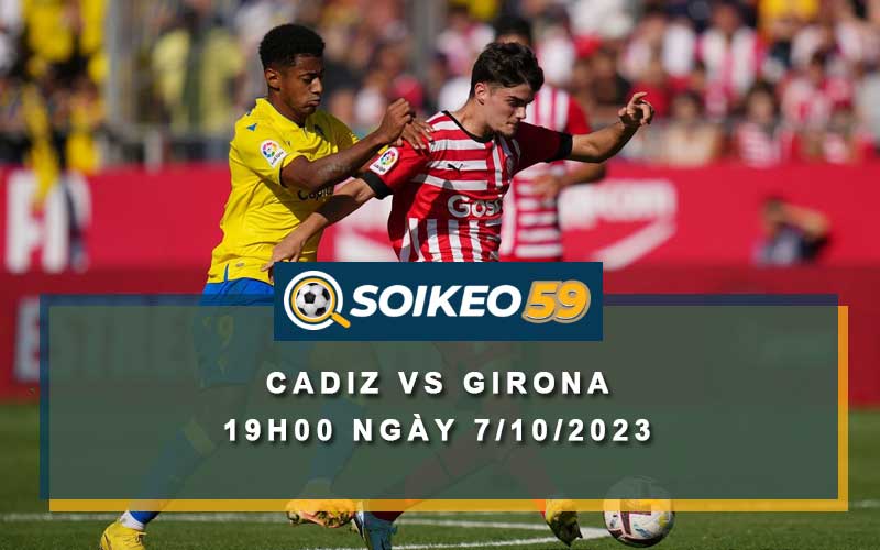 Soi kèo Cadiz vs Girona 19h00 ngày 7/10/2023