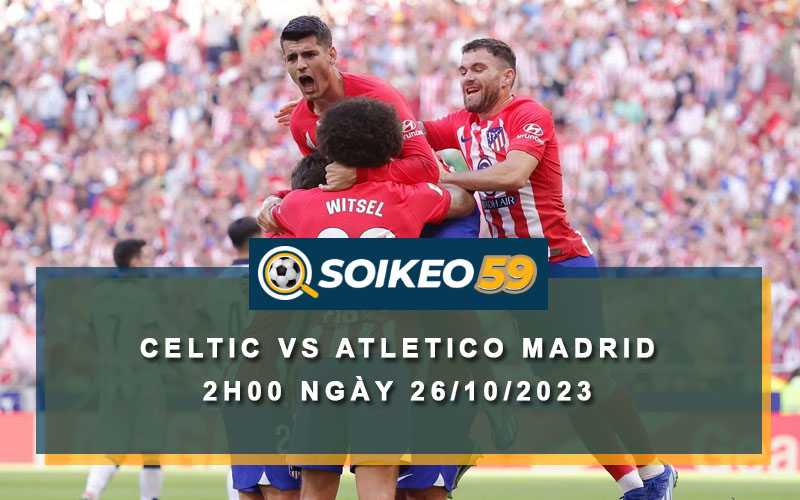 Soi kèo Celtic vs Atletico Madrid 2h00 ngày 26/10/2023