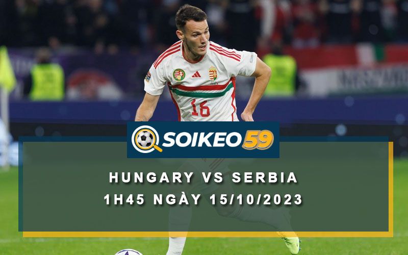Soi kèo Hungary vs Serbia 1h45 ngày 15/10/2023